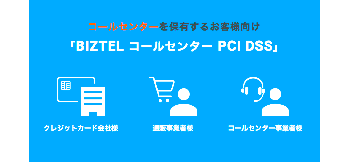 コールセンターを保有するお客様向け　BIZTEL コールセンター PCI DSS